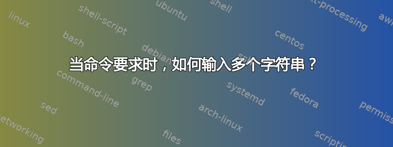 当命令要求时，如何输入多个字符串？