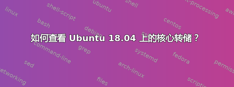 如何查看 Ubuntu 18.04 上的核心转储？