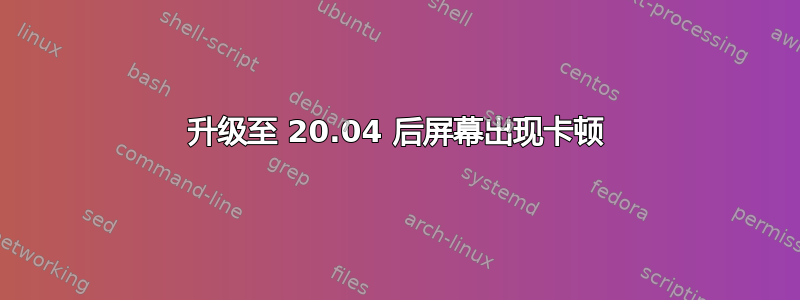 升级至 20.04 后屏幕出现卡顿