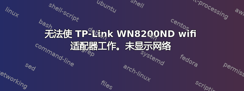 无法使 TP-Link WN8200ND wifi 适配器工作。未显示网络