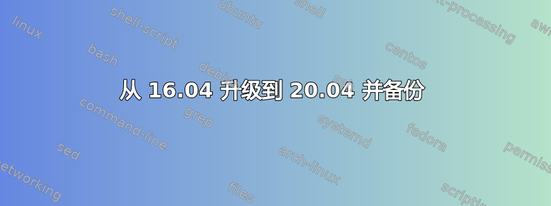 从 16.04 升级到 20.04 并备份