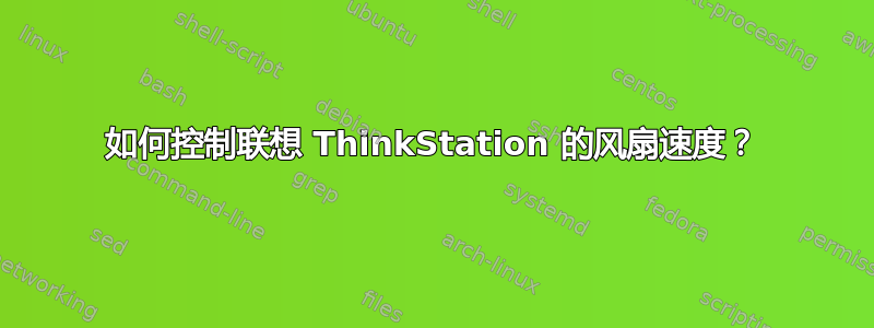 如何控制联想 ThinkStation 的风扇速度？