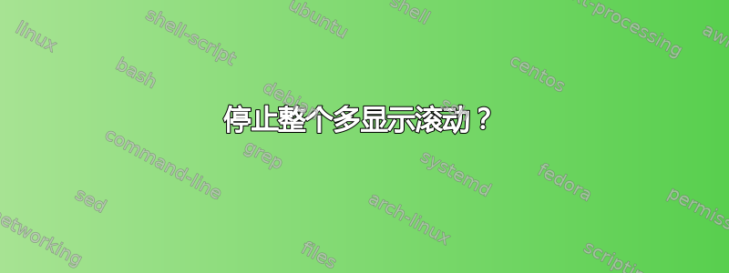 停止整个多显示滚动？