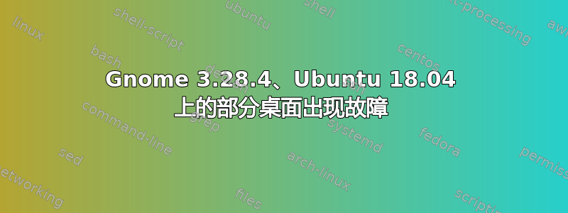 Gnome 3.28.4、Ubuntu 18.04 上的部分桌面出现故障