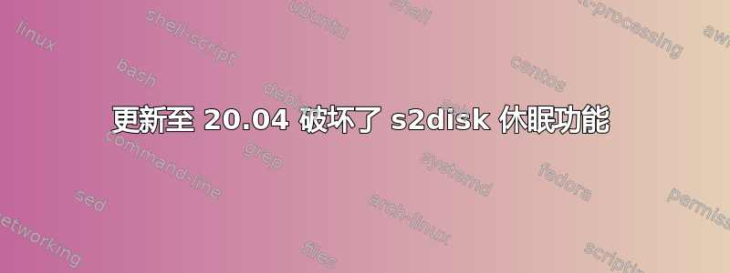 更新至 20.04 破坏了 s2disk 休眠功能