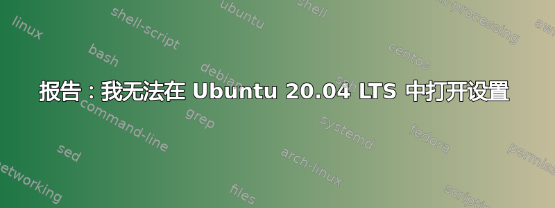 报告：我无法在 Ubuntu 20.04 LTS 中打开设置