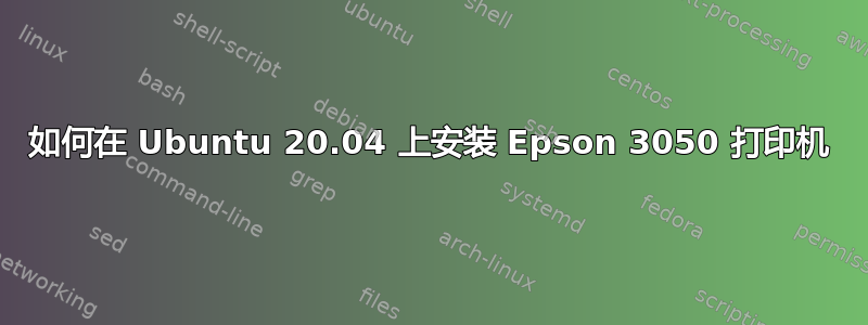 如何在 Ubuntu 20.04 上安装 Epson 3050 打印机