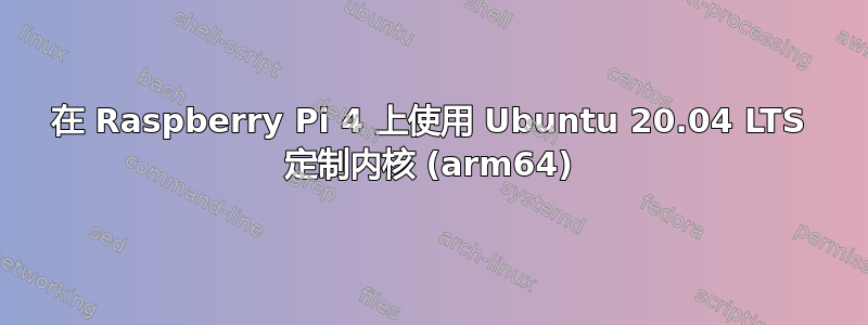 在 Raspberry Pi 4 上使用 Ubuntu 20.04 LTS 定制内核 (arm64)