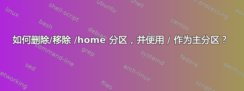 如何删除/移除 /home 分区，并使用 / 作为主分区？