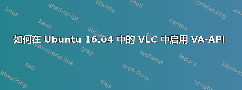 如何在 Ubuntu 16.04 中的 VLC 中启用 VA-API