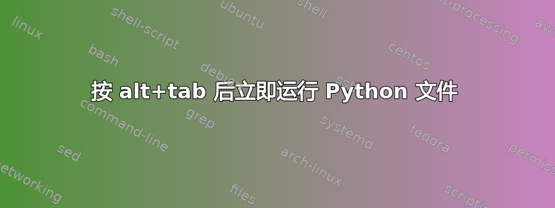 按 alt+tab 后立即运行 Python 文件