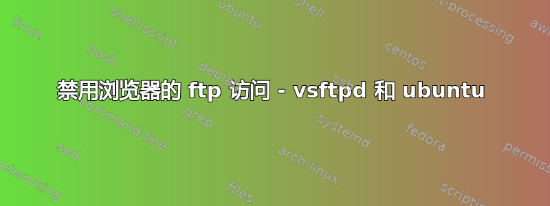 禁用浏览器的 ftp 访问 - vsftpd 和 ubuntu