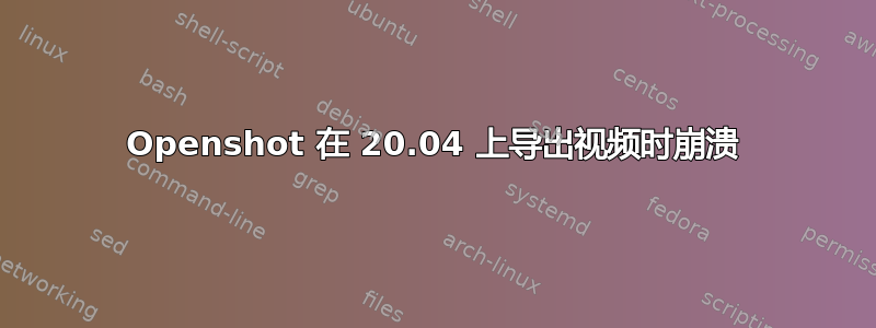 Openshot 在 20.04 上导出视频时崩溃