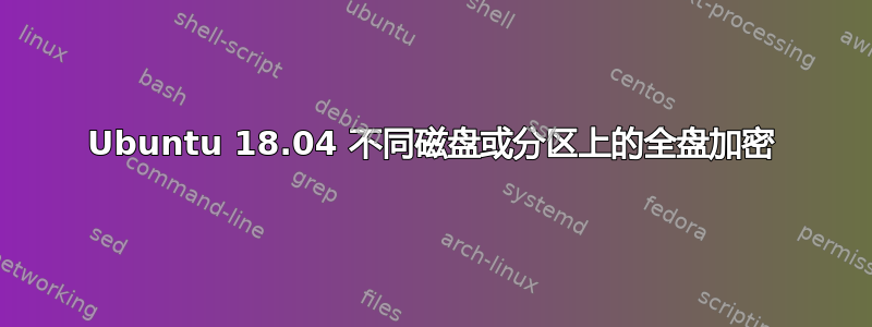 Ubuntu 18.04 不同磁盘或分区上的全盘加密