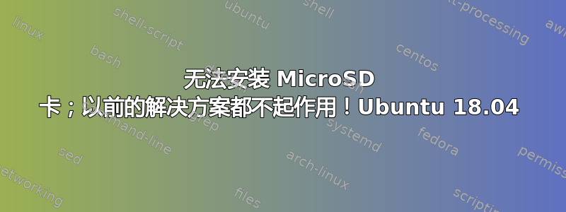 无法安装 MicroSD 卡；以前的解决方案都不起作用！Ubuntu 18.04