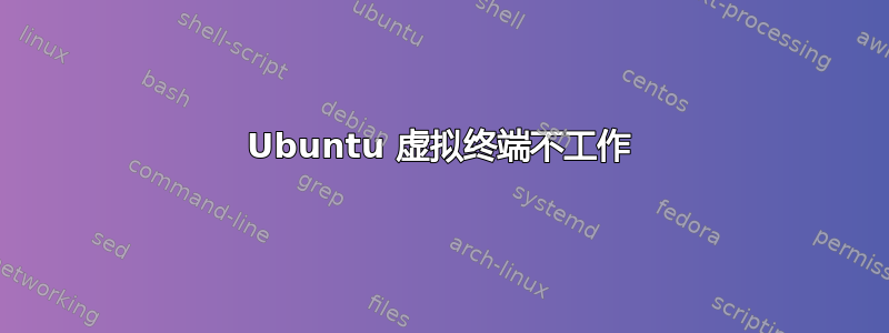 Ubuntu 虚拟终端不工作