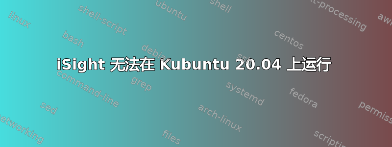 iSight 无法在 Kubuntu 20.04 上运行