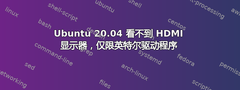 Ubuntu 20.04 看不到 HDMI 显示器，仅限英特尔驱动程序