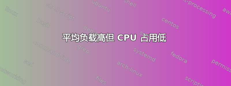 平均负载高但 CPU 占用低