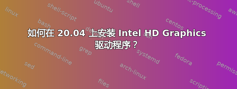 如何在 20.04 上安装 Intel HD Graphics 驱动程序？