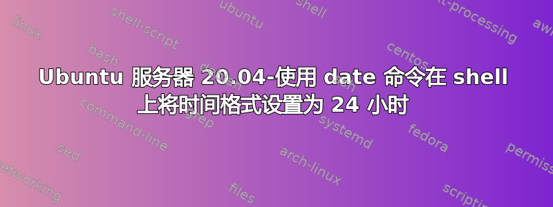 Ubuntu 服务器 20.04-使用 date 命令在 shell 上将时间格式设置为 24 小时