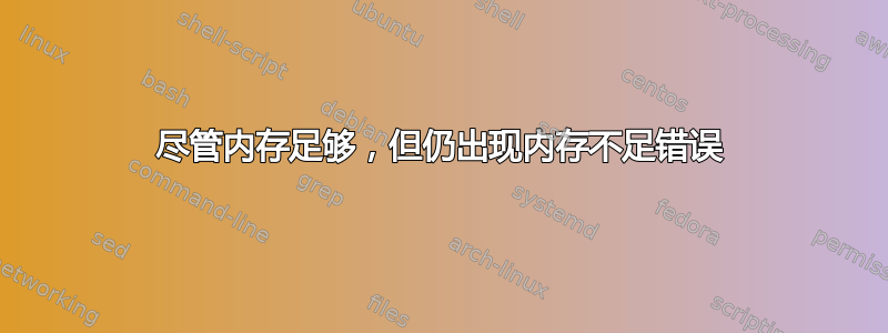 尽管内存足够，但仍出现内存不足错误