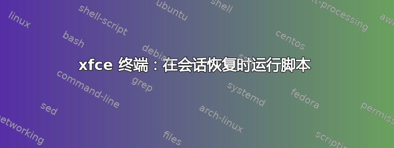 xfce 终端：在会话恢复时运行脚本