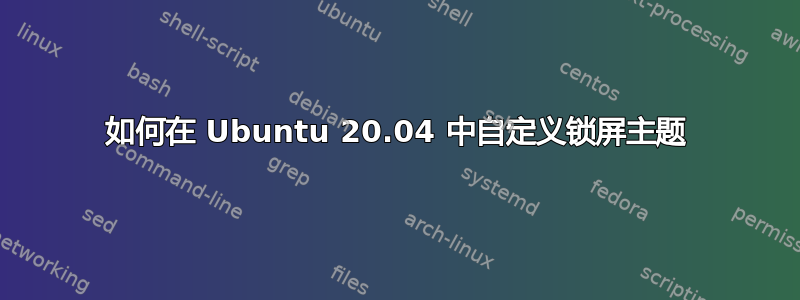 如何在 Ubuntu 20.04 中自定义锁屏主题