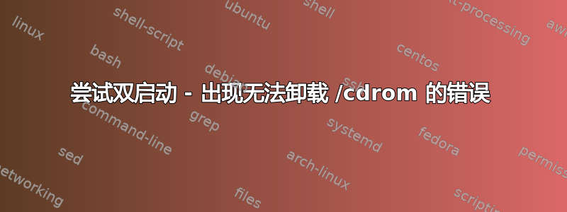 尝试双启动 - 出现无法卸载 /cdrom 的错误