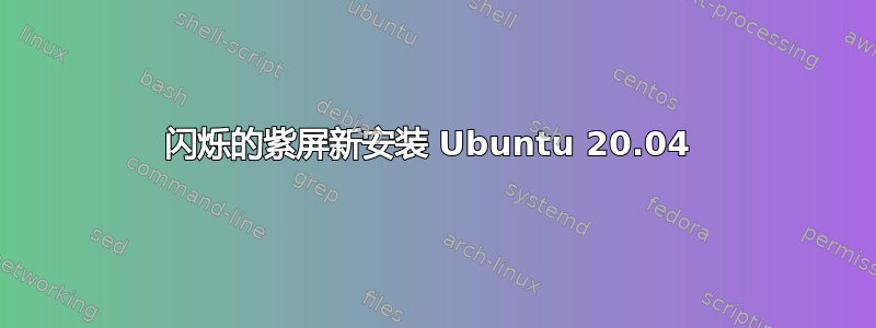 闪烁的紫屏新安装 Ubuntu 20.04 