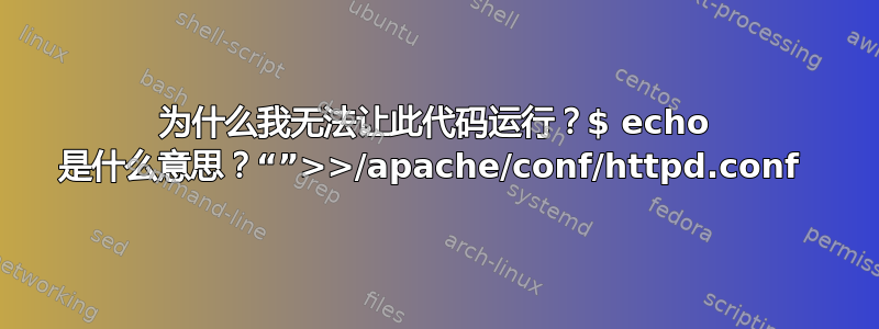 为什么我无法让此代码运行？$ echo 是什么意思？“”>>/apache/conf/httpd.conf 