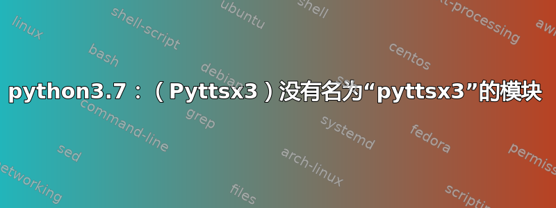 python3.7：（Pyttsx3）没有名为“pyttsx3”的模块