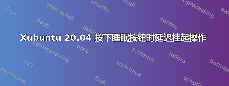 Xubuntu 20.04 按下睡眠按钮时延迟挂起操作