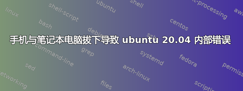 手机与笔记本电脑拔下导致 ubuntu 20.04 内部错误