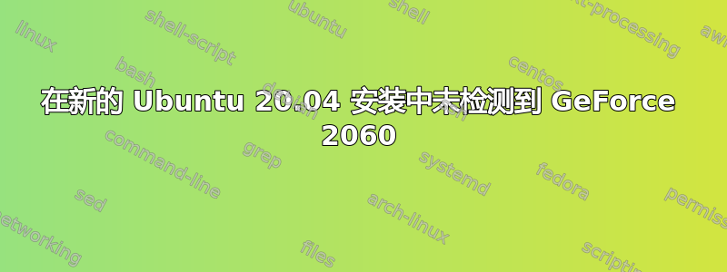 在新的 Ubuntu 20.04 安装中未检测到 GeForce 2060