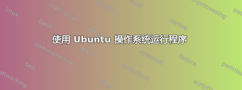 使用 Ubuntu 操作系统运行程序