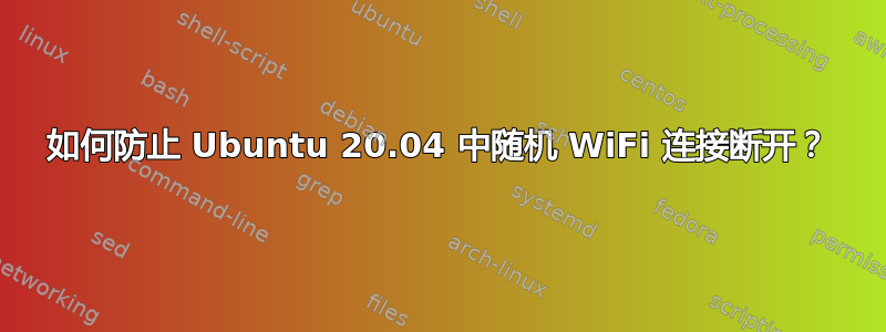 如何防止 Ubuntu 20.04 中随机 WiFi 连接断开？