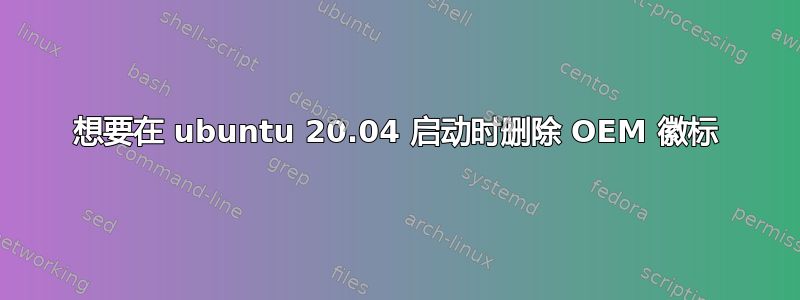 想要在 ubuntu 20.04 启动时删除 OEM 徽标