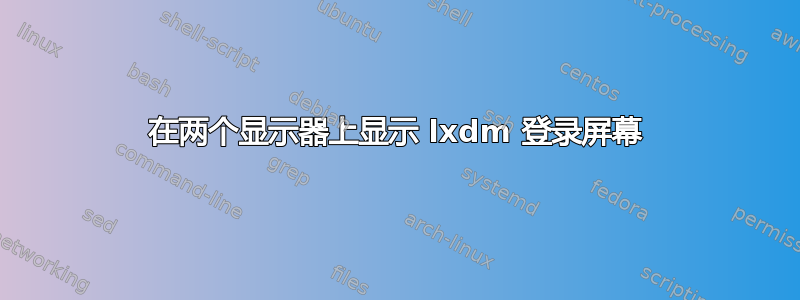 在两个显示器上显示 lxdm 登录屏幕