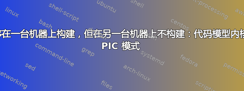 驱动程序在一台机器上构建，但在另一台机器上不构建：代码模型内核不支持 PIC 模式