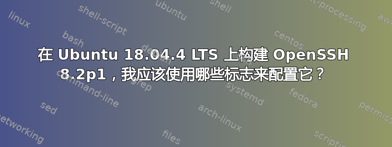 在 Ubuntu 18.04.4 LTS 上构建 OpenSSH 8.2p1，我应该使用哪些标志来配置它？