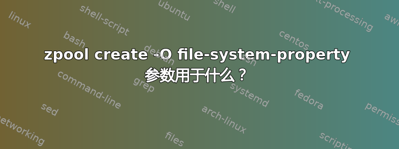 zpool create -O file-system-property 参数用于什么？