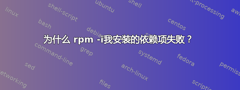 为什么 rpm -i我安装的依赖项失败？