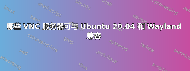 哪些 VNC 服务器可与 Ubuntu 20.04 和 Wayland 兼容