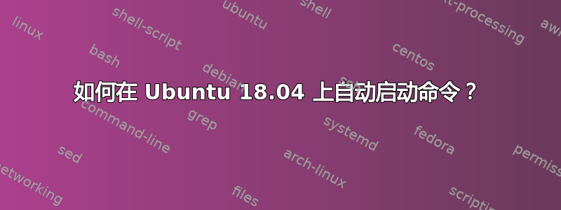 如何在 Ubuntu 18.04 上自动启动命令？