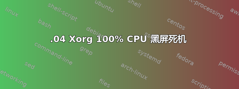 18.04 Xorg 100% CPU 黑屏死机