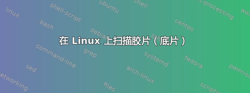 在 Linux 上扫描胶片（底片）