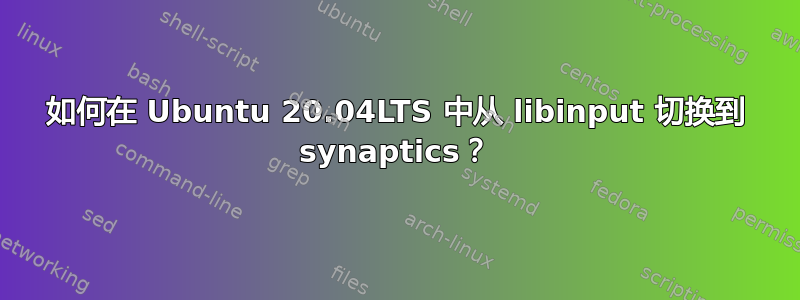 如何在 Ubuntu 20.04LTS 中从 libinput 切换到 synaptics？