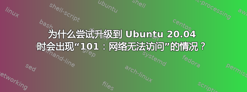 为什么尝试升级到 Ubuntu 20.04 时会出现“101：网络无法访问”的情况？