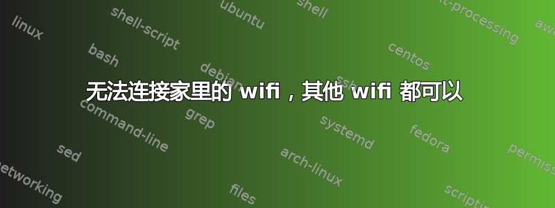 无法连接家里的 wifi，其他 wifi 都可以